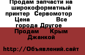 Продам запчасти на широкоформатный принтер. Сервомотор › Цена ­ 29 000 - Все города Другое » Продам   . Крым,Джанкой